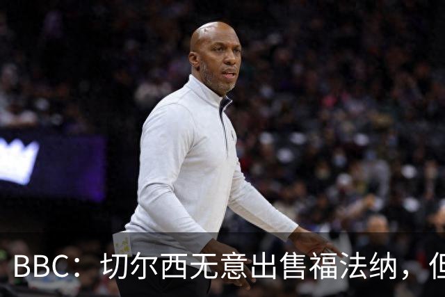 BBC：切尔西无意出售福法纳，但球员需要在激烈竞争中证明自己